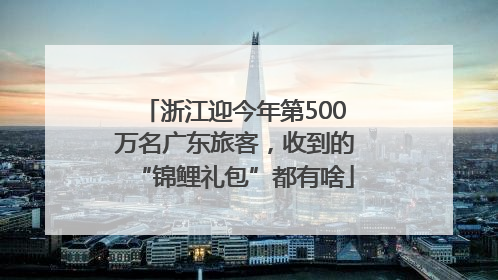 浙江迎今年第500万名广东旅客，收到的“锦鲤礼包”都有啥