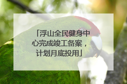 浮山全民健身中心完成竣工备案，计划月底投用