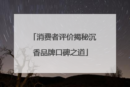 消费者评价揭秘沉香品牌口碑之道
