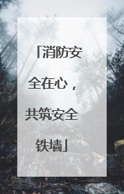 消防安全在心，共筑安全铁墙
