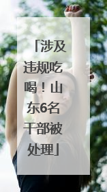 涉及违规吃喝！山东6名干部被处理