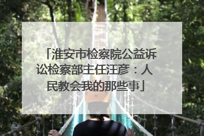 淮安市检察院公益诉讼检察部主任汪彦：人民教会我的那些事