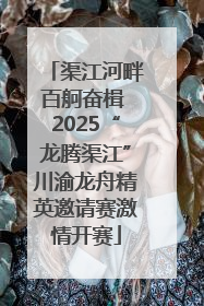 渠江河畔百舸奋楫 2025“龙腾渠江”川渝龙舟精英邀请赛激情开赛