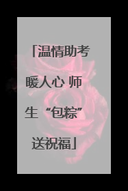 温情助考暖人心 师生“包粽”送祝福