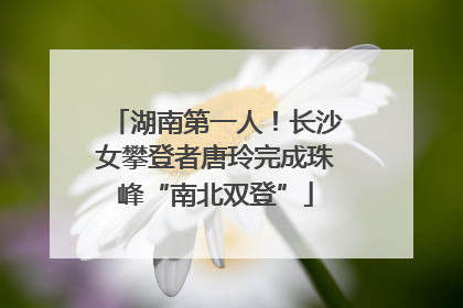 湖南第一人！长沙女攀登者唐玲完成珠峰“南北双登”