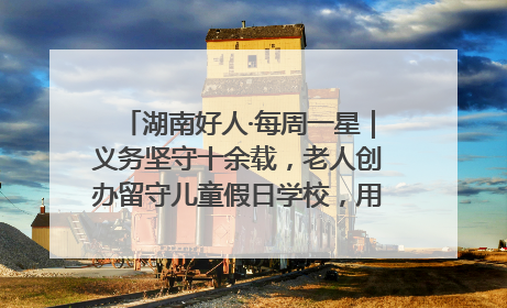 湖南好人·每周一星｜义务坚守十余载，老人创办留守儿童假日学校，用爱传道以心授艺