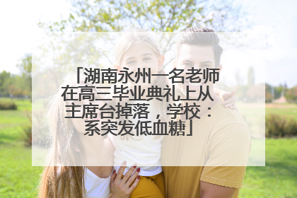 湖南永州一名老师在高三毕业典礼上从主席台掉落，学校：系突发低血糖
