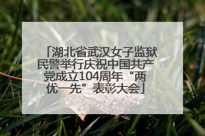 湖北省武汉女子监狱民警举行庆祝中国共产党成立104周年“两优一先”表彰大会