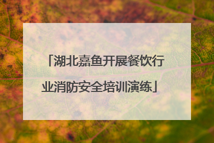 湖北嘉鱼开展餐饮行业消防安全培训演练