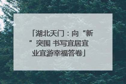 湖北天门：向“新”突围 书写宜居宜业宜游幸福答卷