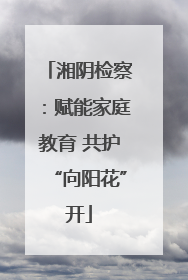 湘阴检察：赋能家庭教育 共护“向阳花”开