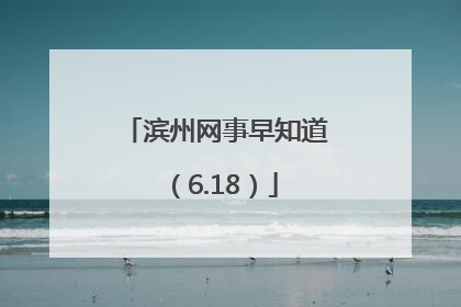 滨州网事早知道（6.18）
