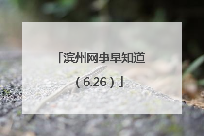 滨州网事早知道（6.26）