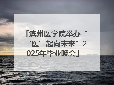 滨州医学院举办“‘医’起向未来”2025年毕业晚会