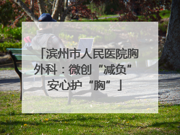 滨州市人民医院胸外科：微创“减负” 安心护“胸”