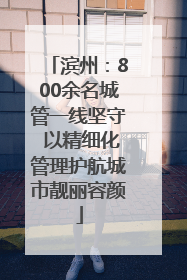 滨州：800余名城管一线坚守 以精细化管理护航城市靓丽容颜