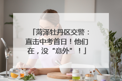 菏泽牡丹区交警：直击中考首日！他们在，没“意外”！