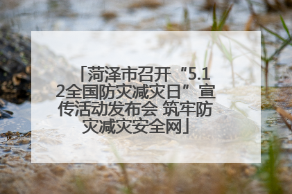 菏泽市召开“5.12全国防灾减灾日”宣传活动发布会 筑牢防灾减灾安全网