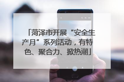 菏泽市开展“安全生产月”系列活动，有特色、聚合力、掀热潮