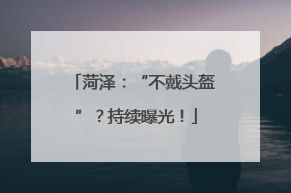 菏泽：“不戴头盔”？持续曝光！