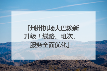荆州机场大巴焕新升级！线路、班次、服务全面优化