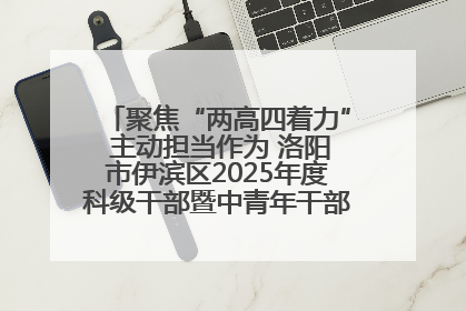 聚焦“两高四着力” 主动担当作为 洛阳市伊滨区2025年度科级干部暨中青年干部培训班开班