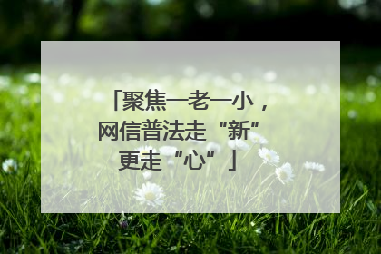 聚焦一老一小，网信普法走“新”更走“心”
