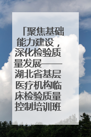 聚焦基础能力建设，深化检验质量发展——湖北省基层医疗机构临床检验质量控制培训班（孝感站）成功举办