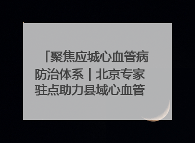 聚焦应城心血管病防治体系｜北京专家驻点助力县域心血管诊疗技术突破
