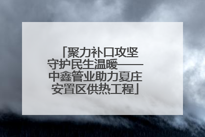 聚力补口攻坚 守护民生温暖——中鑫管业助力夏庄安置区供热工程