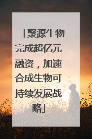 聚源生物完成超亿元融资，加速合成生物可持续发展战略