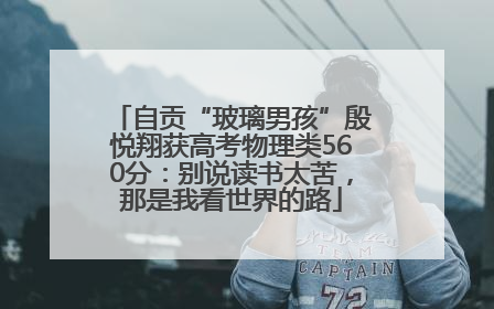 自贡“玻璃男孩”殷悦翔获高考物理类560分：别说读书太苦，那是我看世界的路