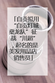 自贡拟用“自贡灯城燊龙队”征战“川超”，起名的是美发用品店销售员