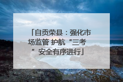 自贡荣县：强化市场监管 护航“三考”安全有序进行