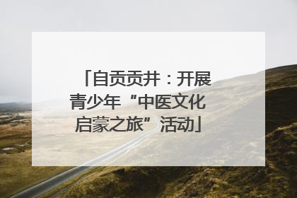 自贡贡井：开展青少年“中医文化启蒙之旅”活动