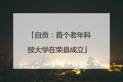 自贡：首个老年科技大学在荣县成立