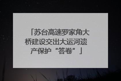 苏台高速罗家角大桥建设交出大运河遗产保护“答卷”