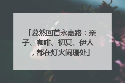蓦然回首永嘉路：亲子、咖啡、初夏、伊人，都在灯火阑珊处