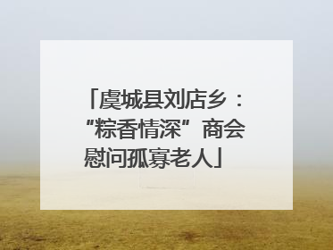 虞城县刘店乡：“粽香情深”商会慰问孤寡老人