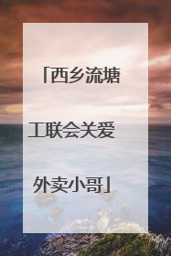 西乡流塘工联会关爱外卖小哥