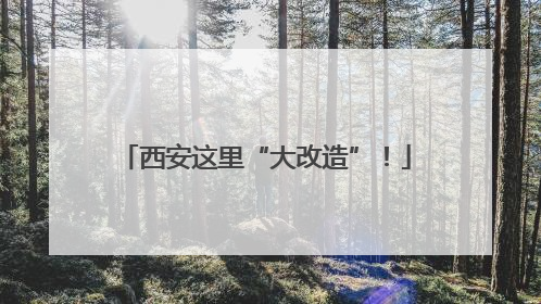 西安这里“大改造”！