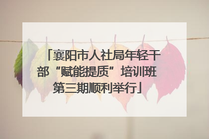 襄阳市人社局年轻干部“赋能提质”培训班第三期顺利举行