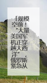 规模空前！“大量美国军机正穿越大西洋”，俄罗斯紧急从伊朗撤侨