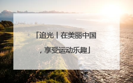 追光丨在美丽中国，享受运动乐趣