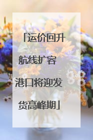 运价回升航线扩容 港口将迎发货高峰期