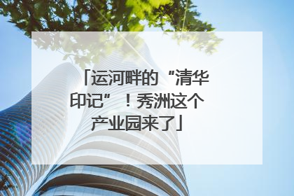 运河畔的“清华印记”！秀洲这个产业园来了