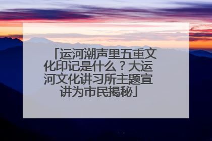 运河潮声里五重文化印记是什么？大运河文化讲习所主题宣讲为市民揭秘
