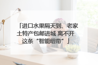 进口水果隔天到、老家土特产包邮进城 离不开这条“智能纽带”