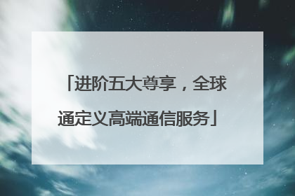 进阶五大尊享，全球通定义高端通信服务