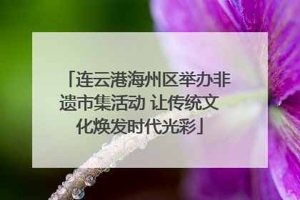 连云港海州区举办非遗市集活动 让传统文化焕发时代光彩